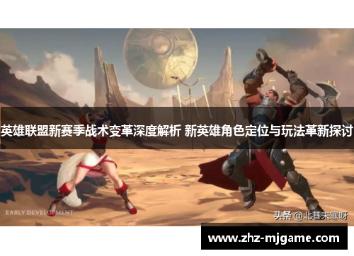 英雄联盟新赛季战术变革深度解析 新英雄角色定位与玩法革新探讨 英雄联盟新赛季战术变革深度解析 新英雄角色定位与玩法革新探讨