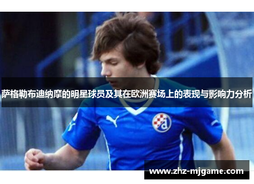 萨格勒布迪纳摩的明星球员及其在欧洲赛场上的表现与影响力分析 萨格勒布迪纳摩的明星球员及其在欧洲赛场上的表现与影响力分析