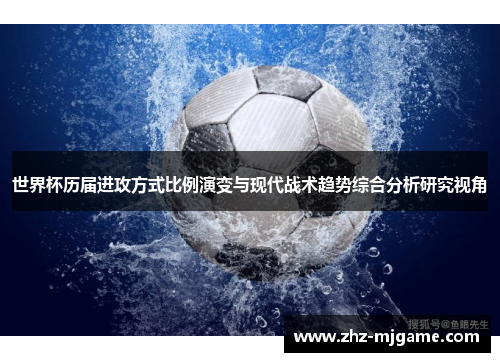 世界杯历届进攻方式比例演变与现代战术趋势综合分析研究视角