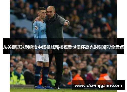 从关键进球到统治中场曼城新核福登世俱杯高光时刻精彩全盘点 从关键进球到统治中场曼城新核福登世俱杯高光时刻精彩全盘点