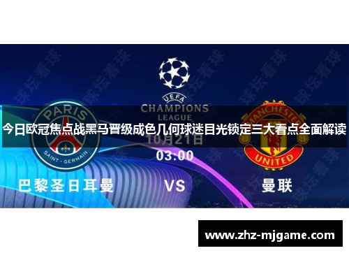 今日欧冠焦点战黑马晋级成色几何球迷目光锁定三大看点全面解读 今日欧冠焦点战黑马晋级成色几何球迷目光锁定三大看点全面解读