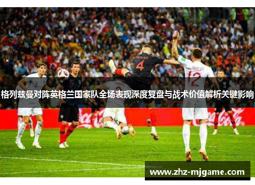 格列兹曼对阵英格兰国家队全场表现深度复盘与战术价值解析关键影响 格列兹曼对阵英格兰国家队全场表现深度复盘与战术价值解析关键影响