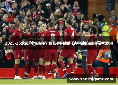 2025-26欧冠利物浦强势晋级四强横扫法甲劲旅展现霸气表现 2025-26欧冠利物浦强势晋级四强横扫法甲劲旅展现霸气表现