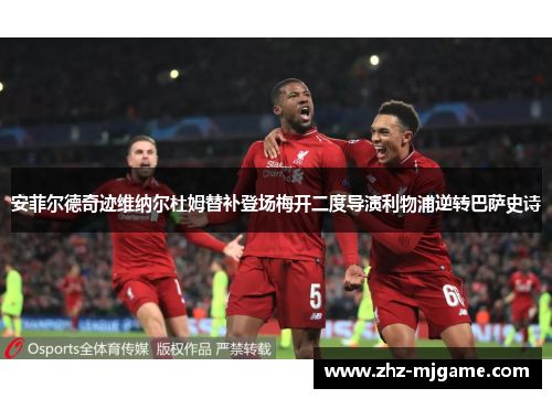 安菲尔德奇迹维纳尔杜姆替补登场梅开二度导演利物浦逆转巴萨史诗