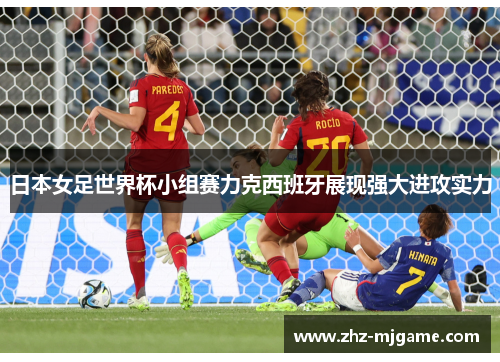 日本女足世界杯小组赛力克西班牙展现强大进攻实力