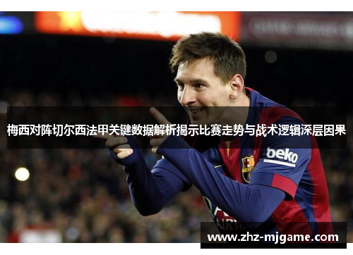 梅西对阵切尔西法甲关键数据解析揭示比赛走势与战术逻辑深层因果