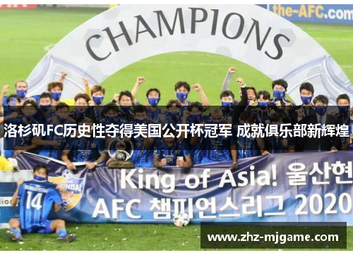 洛杉矶FC历史性夺得美国公开杯冠军 成就俱乐部新辉煌