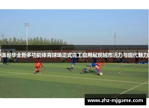 温哥华全新多功能体育球场正式完工启用展现城市活力与现代魅力