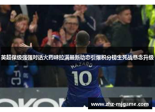 英超保级强强对话火药味拉满最新动态引爆积分榜生死战悬念升级 英超保级强强对话火药味拉满最新动态引爆积分榜生死战悬念升级