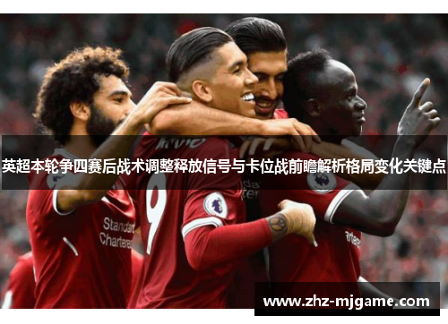 英超本轮争四赛后战术调整释放信号与卡位战前瞻解析格局变化关键点
