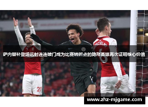 萨内替补登场远射连连破门成为比赛转折点的隐形英雄再次证明核心价值