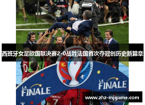 西班牙女足欧国联决赛2-0战胜法国首次夺冠创历史新篇章 西班牙女足欧国联决赛2-0战胜法国首次夺冠创历史新篇章