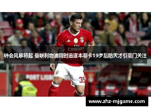 转会风暴将起 曼联利物浦同时追逐本菲卡19岁后防天才引豪门关注 转会风暴将起 曼联利物浦同时追逐本菲卡19岁后防天才引豪门关注