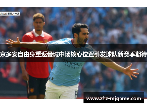 京多安自由身重返曼城中场核心位置引发球队新赛季期待 京多安自由身重返曼城中场核心位置引发球队新赛季期待