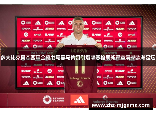 多夫比克勇夺西甲金靴书写黑马传奇引爆联赛格局新篇章震撼欧洲足坛