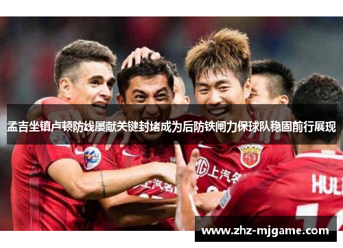 孟吉坐镇卢顿防线屡献关键封堵成为后防铁闸力保球队稳固前行展现