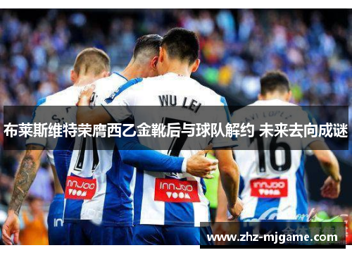 布莱斯维特荣膺西乙金靴后与球队解约 未来去向成谜