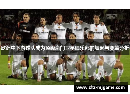 欧洲中下游球队成为顶级豪门卫星俱乐部的崛起与变革分析