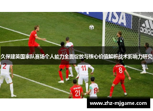 久保建英国家队赛场个人能力全面绽放与核心价值解析战术影响力研究