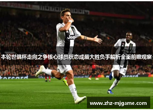 本轮世俱杯走向之争核心球员状态成最大胜负手解析全面前瞻观察 本轮世俱杯走向之争核心球员状态成最大胜负手解析全面前瞻观察