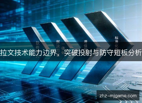 拉文技术能力边界，突破投射与防守短板分析
