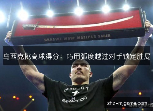 乌西克挑高球得分：巧用弧度越过对手锁定胜局