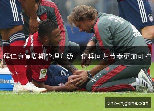 拜仁康复周期管理升级，伤兵回归节奏更加可控